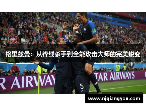 格里兹曼：从锋线杀手到全能攻击大师的完美蜕变