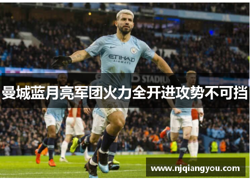 曼城蓝月亮军团火力全开进攻势不可挡