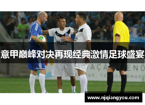 意甲巅峰对决再现经典激情足球盛宴 意甲巅峰对决再现经典激情足球盛宴