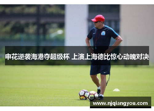 申花逆袭海港夺超级杯 上演上海德比惊心动魄对决