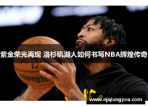 紫金荣光再现 洛杉矶湖人如何书写NBA辉煌传奇