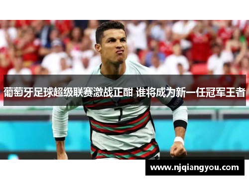 葡萄牙足球超级联赛激战正酣 谁将成为新一任冠军王者