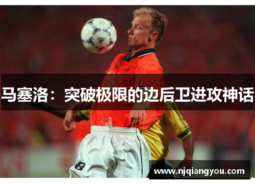 马塞洛:突破极限的边后卫进攻神话 马塞洛:突破极限的边后卫进攻神话