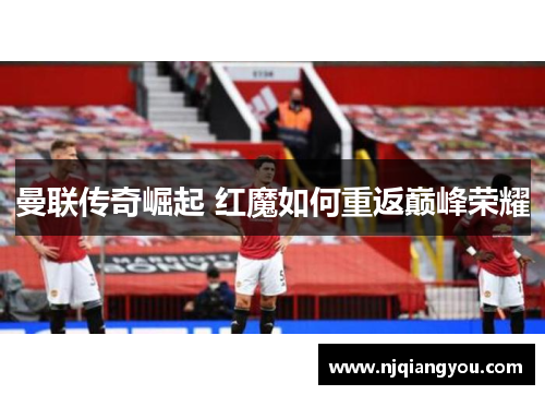 曼联传奇崛起 红魔如何重返巅峰荣耀