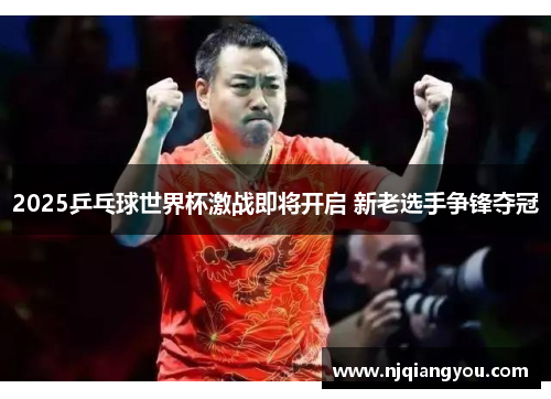 2025乒乓球世界杯激战即将开启 新老选手争锋夺冠