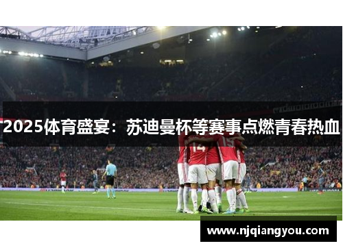 2025体育盛宴：苏迪曼杯等赛事点燃青春热血