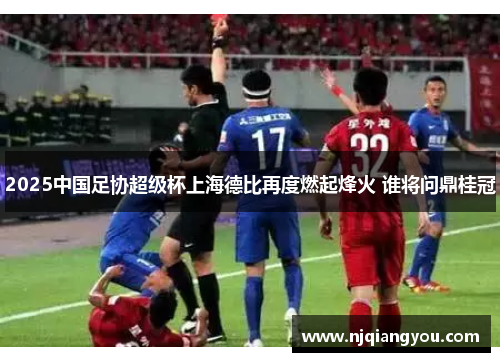 2025中国足协超级杯上海德比再度燃起烽火 谁将问鼎桂冠