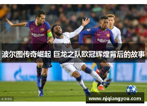 波尔图传奇崛起 巨龙之队欧冠辉煌背后的故事