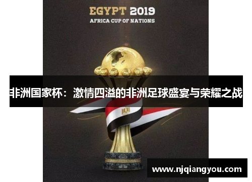 非洲国家杯：激情四溢的非洲足球盛宴与荣耀之战