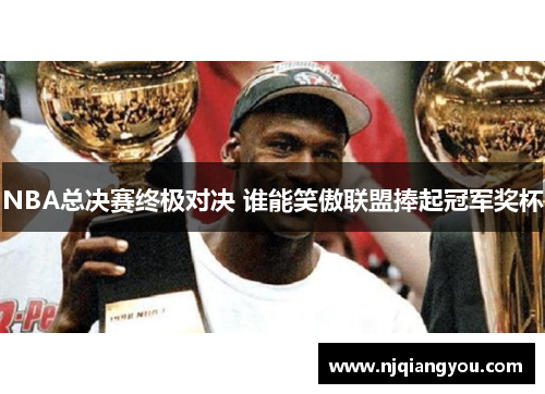 NBA总决赛终极对决 谁能笑傲联盟捧起冠军奖杯