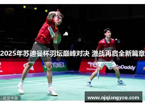 2025年苏迪曼杯羽坛巅峰对决 激战再启全新篇章 2025年苏迪曼杯羽坛巅峰对决 激战再启全新篇章