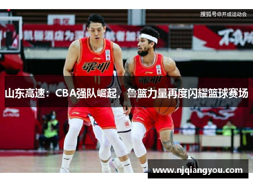 山东高速:CBA强队崛起,鲁篮力量再度闪耀篮球赛场 山东高速:CBA强队崛起,鲁篮力量再度闪耀篮球赛场