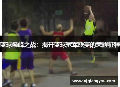 篮球巅峰之战：揭开篮球冠军联赛的荣耀征程
