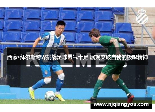 西蒙·拜尔斯跨界挑战足球勇气十足 展现突破自我的极限精神