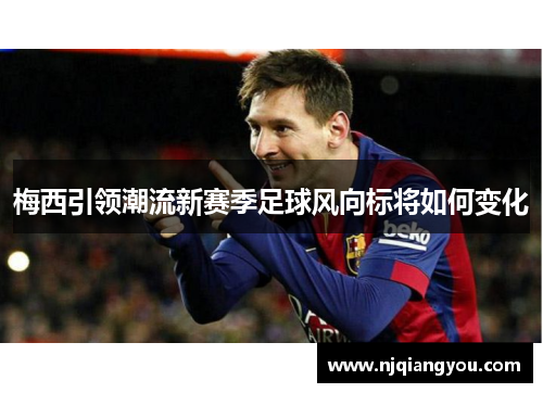 梅西引领潮流新赛季足球风向标将如何变化 梅西引领潮流新赛季足球风向标将如何变化