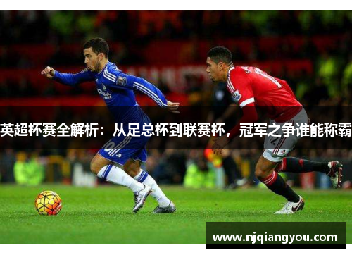 英超杯赛全解析:从足总杯到联赛杯,冠军之争谁能称霸 英超杯赛全解析:从足总杯到联赛杯,冠军之争谁能称霸