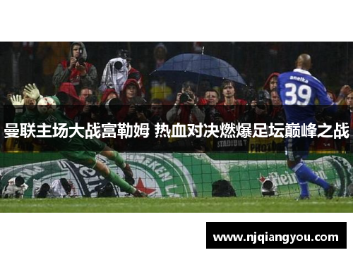 曼联主场大战富勒姆 热血对决燃爆足坛巅峰之战