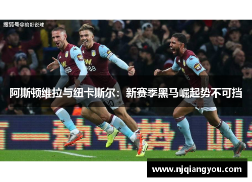 阿斯顿维拉与纽卡斯尔：新赛季黑马崛起势不可挡