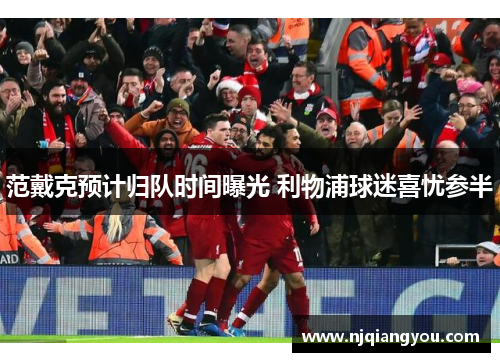 范戴克预计归队时间曝光 利物浦球迷喜忧参半 范戴克预计归队时间曝光 利物浦球迷喜忧参半