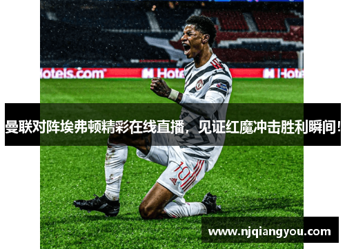 曼联对阵埃弗顿精彩在线直播，见证红魔冲击胜利瞬间！